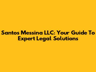 Santos Messina LLC: Your Guide To Expert Legal Solutions