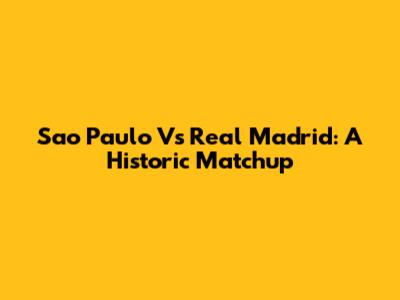 Sao Paulo Vs Real Madrid: A Historic Matchup