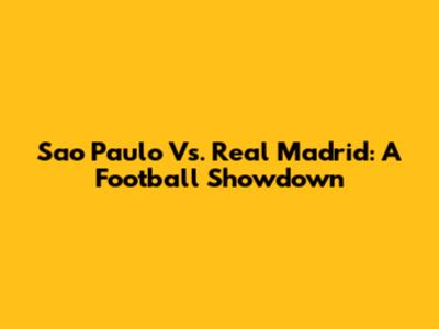 Sao Paulo Vs. Real Madrid: A Football Showdown