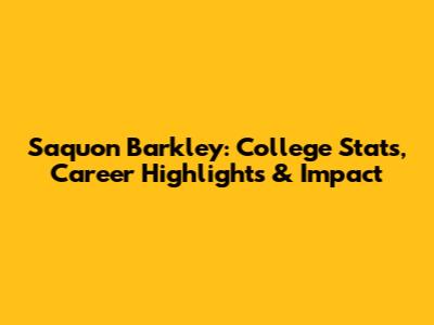 Saquon Barkley: College Stats, Career Highlights & Impact