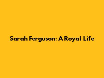 Sarah Ferguson: A Royal Life