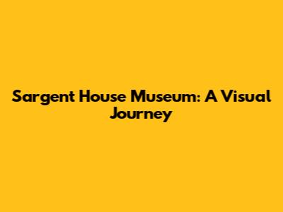 Sargent House Museum: A Visual Journey