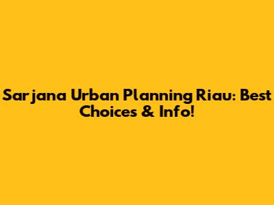 Sarjana Urban Planning Riau: Best Choices & Info!