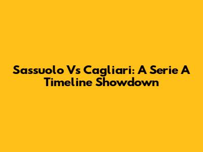 Sassuolo Vs Cagliari: A Serie A Timeline Showdown