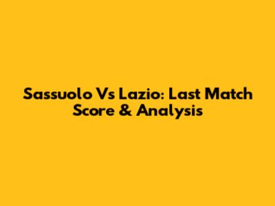 Sassuolo Vs Lazio: Last Match Score & Analysis
