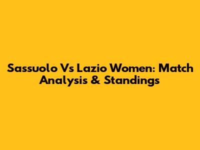 Sassuolo Vs Lazio Women: Match Analysis & Standings