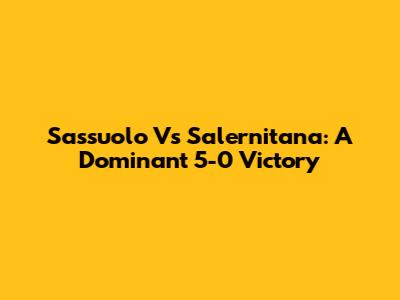 Sassuolo Vs Salernitana: A Dominant 5-0 Victory