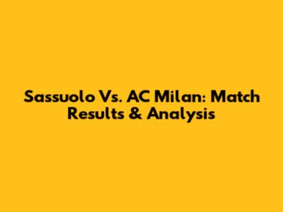 Sassuolo Vs. AC Milan: Match Results & Analysis