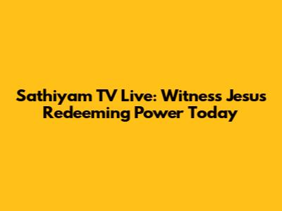 Sathiyam TV Live: Witness Jesus' Redeeming Power Today