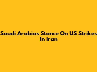 Saudi Arabia's Stance On US Strikes In Iran