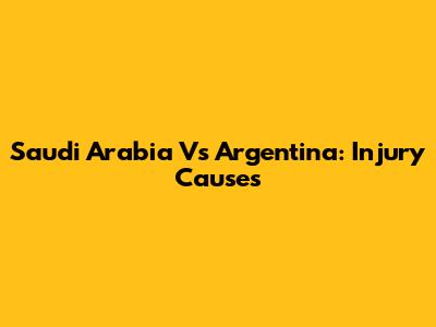 Saudi Arabia Vs Argentina: Injury Causes