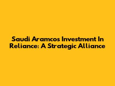 Saudi Aramco's Investment In Reliance: A Strategic Alliance