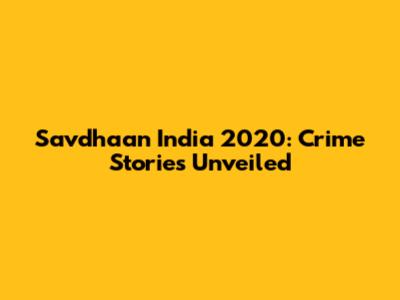 Savdhaan India 2020: Crime Stories Unveiled