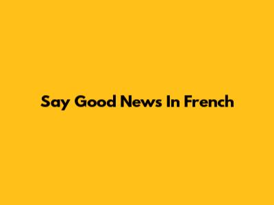 Say "Good News" In French