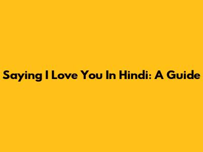 Saying 'I Love You' In Hindi: A Guide