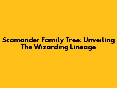 Scamander Family Tree: Unveiling The Wizarding Lineage