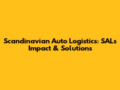 Scandinavian Auto Logistics: SAL's Impact & Solutions