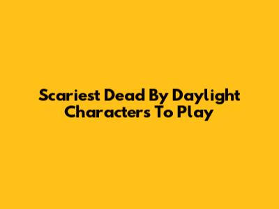 Scariest Dead By Daylight Characters To Play