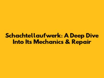 Schachtellaufwerk: A Deep Dive Into Its Mechanics & Repair