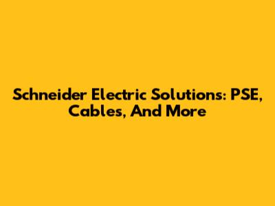 Schneider Electric Solutions: PSE, Cables, And More