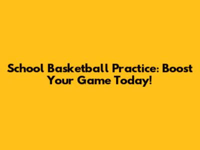 School Basketball Practice: Boost Your Game Today!