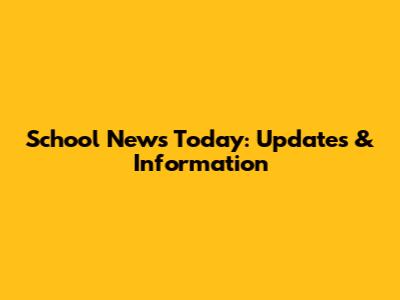 School News Today: Updates & Information
