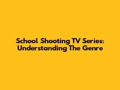 School Shooting TV Series: Understanding The Genre