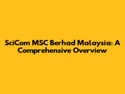 SciCom MSC Berhad Malaysia: A Comprehensive Overview