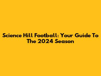 Science Hill Football: Your Guide To The 2024 Season