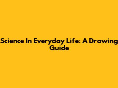 Science In Everyday Life: A Drawing Guide