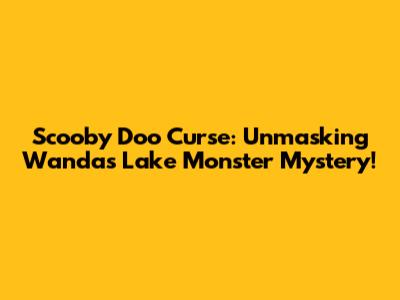 Scooby Doo Curse: Unmasking Wanda's Lake Monster Mystery!
