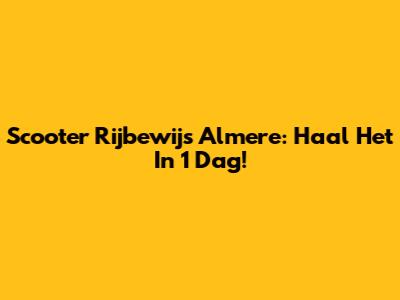 Scooter Rijbewijs Almere: Haal Het In 1 Dag!