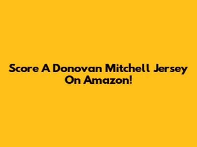 Score A Donovan Mitchell Jersey On Amazon!