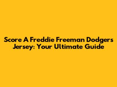 Score A Freddie Freeman Dodgers Jersey: Your Ultimate Guide