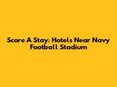 Score A Stay: Hotels Near Navy Football Stadium