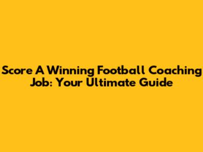 Score A Winning Football Coaching Job: Your Ultimate Guide