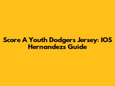 Score A Youth Dodgers Jersey: IOS Hernandez's Guide