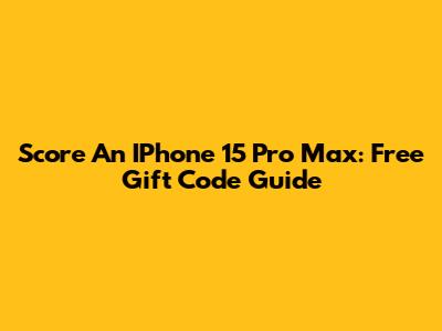 Score An IPhone 15 Pro Max: Free Gift Code Guide