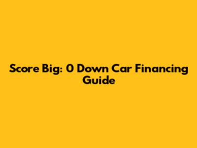 Score Big: 0 Down Car Financing Guide