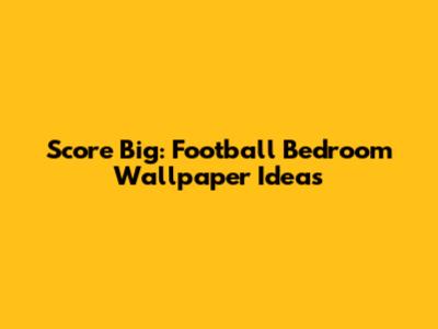 Score Big: Football Bedroom Wallpaper Ideas