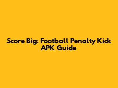 Score Big: Football Penalty Kick APK Guide