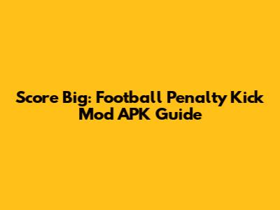 Score Big: Football Penalty Kick Mod APK Guide