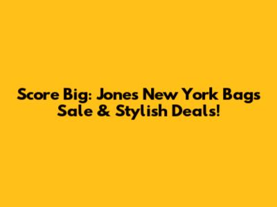 Score Big: Jones New York Bags Sale & Stylish Deals!