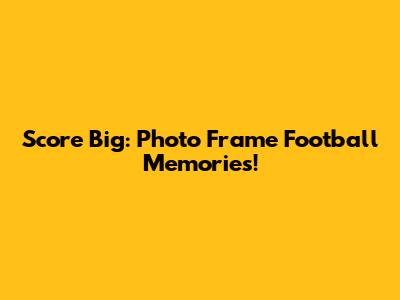 Score Big: Photo Frame Football Memories!