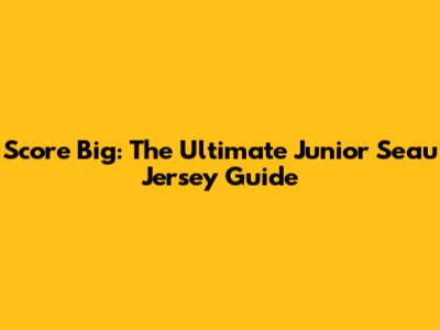 Score Big: The Ultimate Junior Seau Jersey Guide
