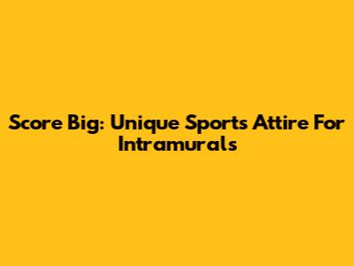 Score Big: Unique Sports Attire For Intramurals