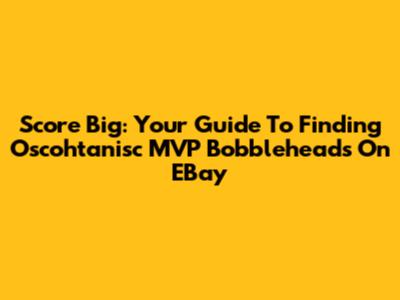 Score Big: Your Guide To Finding Oscohtanisc MVP Bobbleheads On EBay