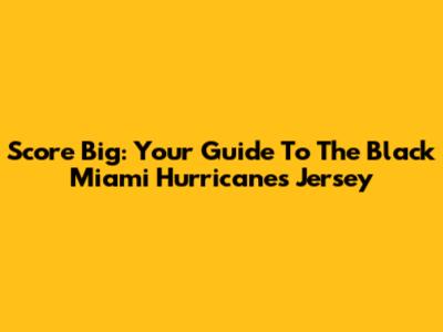 Score Big: Your Guide To The Black Miami Hurricanes Jersey