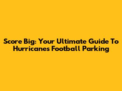 Score Big: Your Ultimate Guide To Hurricanes Football Parking