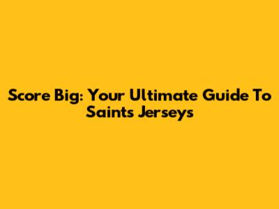 Score Big: Your Ultimate Guide To Saints Jerseys